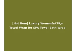 [Hot Item] Luxury Women's Towel Wrap for SPA Towel Bath Wrap