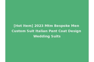[Hot Item] 2023 Mtm Bespoke Men Custom Suit Italian Pant Coat Design Wedding Suits