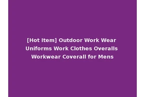 [Hot Item] Outdoor Work Wear Uniforms Work Clothes Overalls Workwear Coverall for Mens