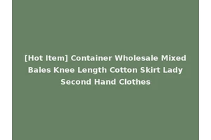 [Hot Item] Container Wholesale Mixed Bales Knee Length Cotton Skirt Lady Second Hand Clothes