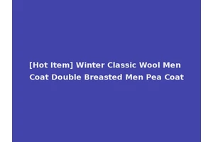 [Hot Item] Winter Classic Wool Men Coat Double Breasted Men Pea Coat