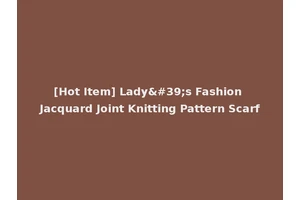 [Hot Item] Lady's Fashion Jacquard Joint Knitting Pattern Scarf