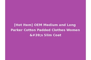 [Hot Item] OEM Medium and Long Parker Cotton Padded Clothes Women's Slim Coat