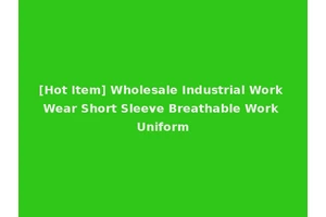 [Hot Item] Wholesale Industrial Work Wear Short Sleeve Breathable Work Uniform
