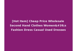[Hot Item] Cheap Price Wholesale Second Hand Clothes Women's Fashion Dress Casual Used Dresses