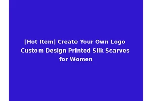 [Hot Item] Create Your Own Logo Custom Design Printed Silk Scarves for Women