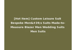 [Hot Item] Custom Leisure Suit Bespoke Men's Suits Made-to-Measure Blazer Men Wedding Suits Men Suits