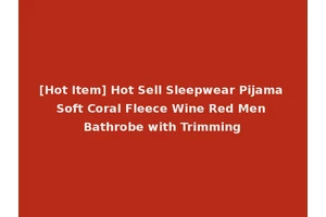 [Hot Item] Hot Sell Sleepwear Pijama Soft Coral Fleece Wine Red Men Bathrobe with Trimming