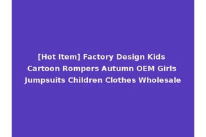 [Hot Item] Factory Design Kids Cartoon Rompers Autumn OEM Girls Jumpsuits Children Clothes Wholesale
