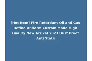 [Hot Item] Fire Retardant Oil and Gas Refine Uniform Custom Made High Quality New Arrival 2023 Dust Proof Anti Static