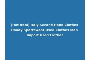 [Hot Item] Italy Second Hand Clothes Hoody Sportswear Used Clothes Men Import Used Clothes