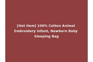 [Hot Item] 100% Cotton Animal Embroidery Infant, Newborn Baby Sleeping Bag