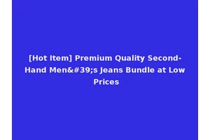 [Hot Item] Premium Quality Second-Hand Men's Jeans Bundle at Low Prices