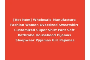 [Hot Item] Wholesale Manufacture Fashion Women Oversized Sweatshirt Customized Super Shirt Pant Soft Bathrobe Househood Pijamas Sleepwear Pyjamas Girl Pajamas