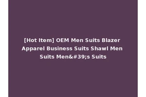 [Hot Item] OEM Men Suits Blazer Apparel Business Suits Shawl Men Suits Men's Suits