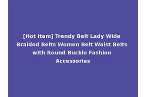 [Hot Item] Trendy Belt Lady Wide Braided Belts Women Belt Waist Belts with Round Buckle Fashion Accessories