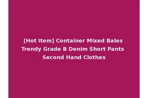 [Hot Item] Container Mixed Bales Trendy Grade B Denim Short Pants Second Hand Clothes