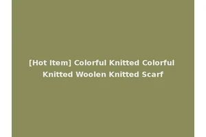 [Hot Item] Colorful Knitted Colorful Knitted Woolen Knitted Scarf