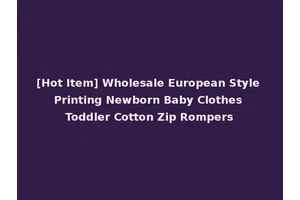 [Hot Item] Wholesale European Style Printing Newborn Baby Clothes Toddler Cotton Zip Rompers