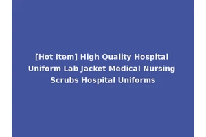 [Hot Item] High Quality Hospital Uniform Lab Jacket Medical Nursing Scrubs Hospital Uniforms