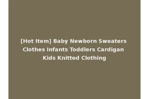 [Hot Item] Baby Newborn Sweaters Clothes Infants Toddlers Cardigan Kids Knitted Clothing