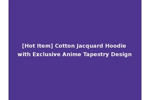 [Hot Item] Cotton Jacquard Hoodie with Exclusive Anime Tapestry Design