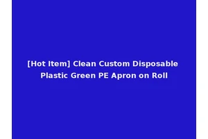 [Hot Item] Clean Custom Disposable Plastic Green PE Apron on Roll