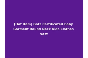 [Hot Item] Gots Certificated Baby Garment Round Neck Kids Clothes Vast