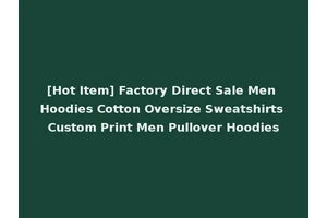 [Hot Item] Factory Direct Sale Men Hoodies Cotton Oversize Sweatshirts Custom Print Men Pullover Hoodies