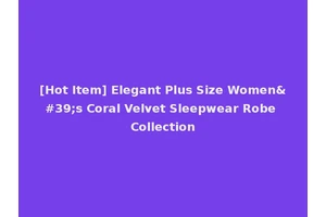 [Hot Item] Elegant Plus Size Women's Coral Velvet Sleepwear Robe Collection