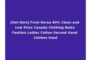[Hot Item] From Korea 80% Clean and Low Price Canada Clothing Bales Fashion Ladies Cotton Second Hand Clothes Used