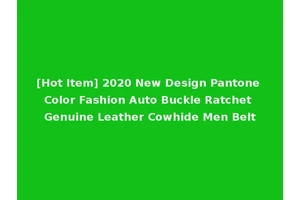 [Hot Item] 2020 New Design Pantone Color Fashion Auto Buckle Ratchet Genuine Leather Cowhide Men Belt