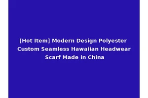 [Hot Item] Modern Design Polyester Custom Seamless Hawaiian Headwear Scarf Made in China