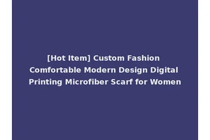 [Hot Item] Custom Fashion Comfortable Modern Design Digital Printing Microfiber Scarf for Women