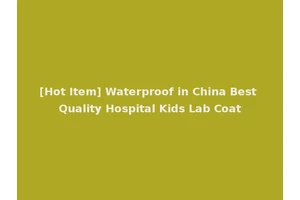 [Hot Item] Waterproof in China Best Quality Hospital Kids Lab Coat