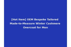 [Hot Item] OEM Bespoke Tailored Made-to-Measure Winter Cashmere Overcoat for Men