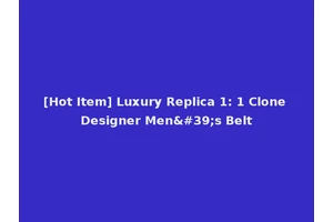 [Hot Item] Luxury Replica 1: 1 Clone Designer Men's Belt