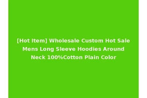 [Hot Item] Wholesale Custom Hot Sale Mens Long Sleeve Hoodies Around Neck 100%Cotton Plain Color