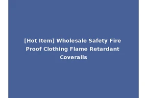 [Hot Item] Wholesale Safety Fire Proof Clothing Flame Retardant Coveralls
