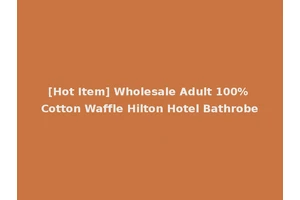 [Hot Item] Wholesale Adult 100% Cotton Waffle Hilton Hotel Bathrobe