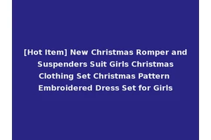 [Hot Item] New Christmas Romper and Suspenders Suit Girls Christmas Clothing Set Christmas Pattern Embroidered Dress Set for Girls