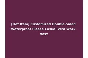 [Hot Item] Customized Double-Sided Waterproof Fleece Casual Vest Work Vext