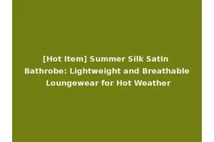 [Hot Item] Summer Silk Satin Bathrobe: Lightweight and Breathable Loungewear for Hot Weather