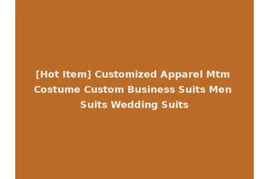 [Hot Item] Customized Apparel Mtm Costume Custom Business Suits Men Suits Wedding Suits