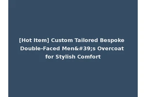 [Hot Item] Custom Tailored Bespoke Double-Faced Men's Overcoat for Stylish Comfort