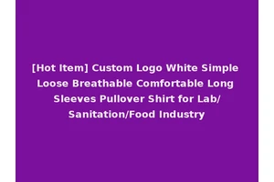 [Hot Item] Custom Logo White Simple Loose Breathable Comfortable Long Sleeves Pullover Shirt for Lab/Sanitation/Food Industry