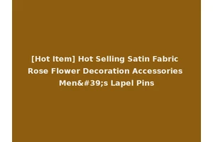 [Hot Item] Hot Selling Satin Fabric Rose Flower Decoration Accessories Men's Lapel Pins