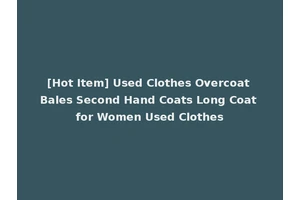 [Hot Item] Used Clothes Overcoat Bales Second Hand Coats Long Coat for Women Used Clothes