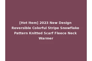 [Hot Item] 2023 New Design Reversible Colorful Stripe Snowflake Pattern Knitted Scarf Fleece Neck Warmer