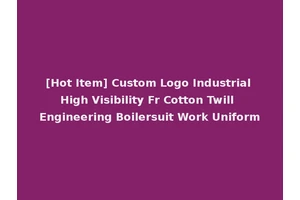 [Hot Item] Custom Logo Industrial High Visibility Fr Cotton Twill Engineering Boilersuit Work Uniform